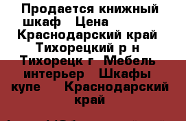 Продается книжный шкаф › Цена ­ 3 500 - Краснодарский край, Тихорецкий р-н, Тихорецк г. Мебель, интерьер » Шкафы, купе   . Краснодарский край